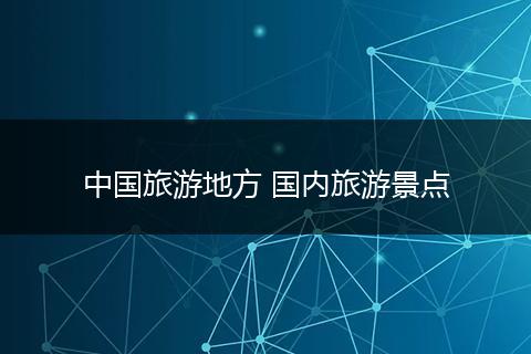 中国旅游地方 国内旅游景点