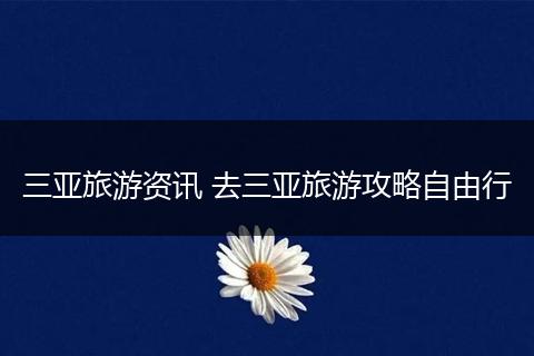 三亚旅游资讯 去三亚旅游攻略自由行
