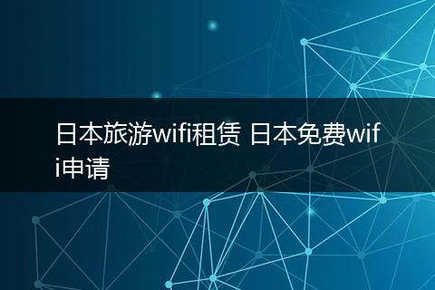 日本旅游wifi租赁 日本免费wifi申请
