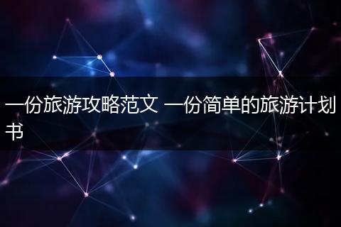 一份旅游攻略范文 一份简单的旅游计划书