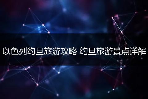 以色列约旦旅游攻略 约旦旅游景点详解
