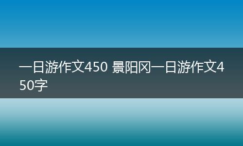 一日游作文450 景阳冈一日游作文450字