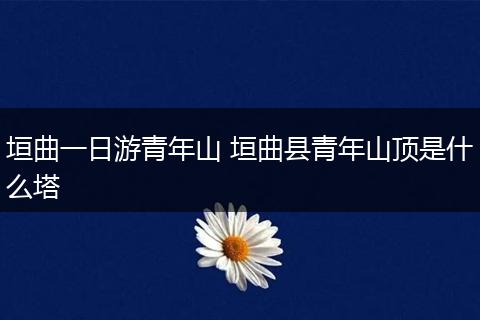 垣曲一日游青年山 垣曲县青年山顶是什么塔