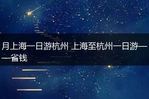 月上海一日游杭州 上海至杭州一日游——省钱