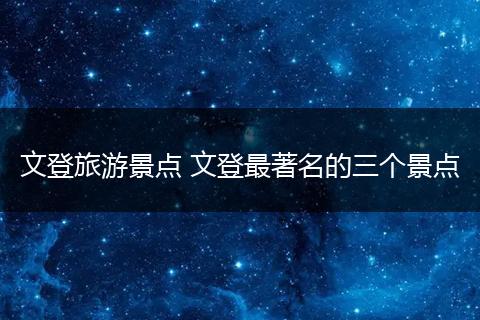 文登旅游景点 文登最著名的三个景点