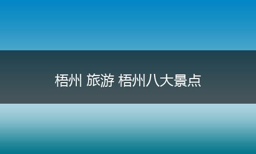 梧州 旅游 梧州八大景点