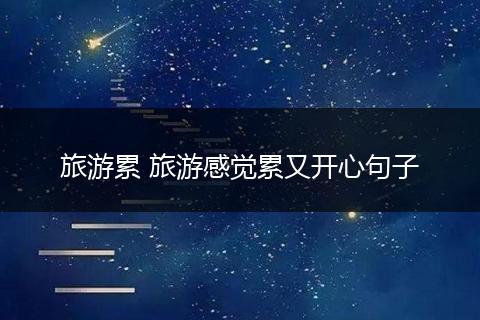旅游累 旅游感觉累又开心句子