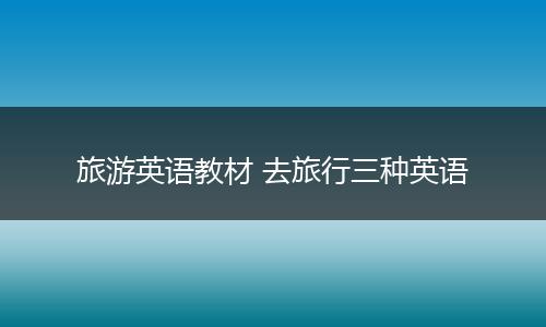 旅游英语教材 去旅行三种英语