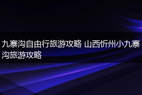 九寨沟自由行旅游攻略 山西忻州小九寨沟旅游攻略