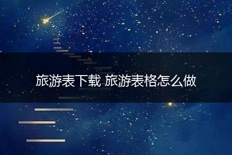 旅游表下载 旅游表格怎么做