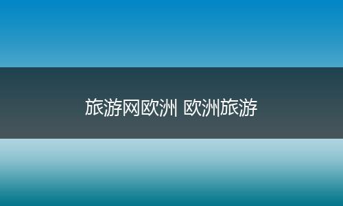 旅游网欧洲 欧洲旅游