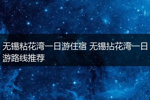 无锡粘花湾一日游住宿 无锡拈花湾一日游路线推荐