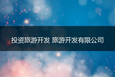 投资旅游开发 旅游开发有限公司