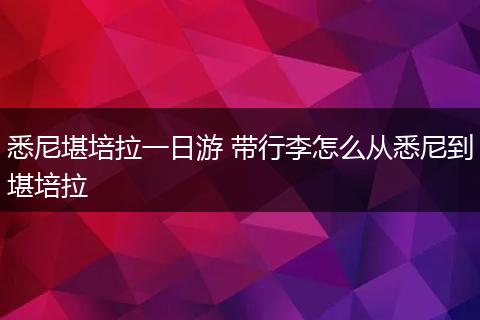 悉尼堪培拉一日游 带行李怎么从悉尼到堪培拉