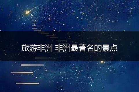旅游非洲 非洲最著名的景点