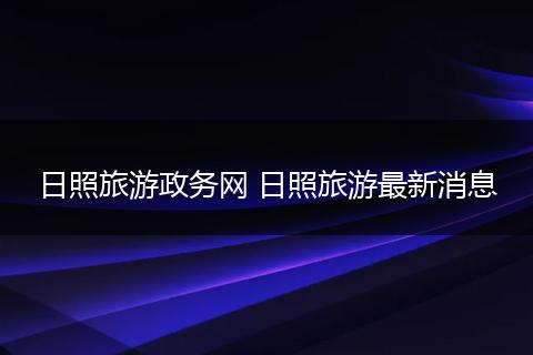 日照旅游政务网 日照旅游最新消息