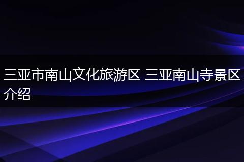 三亚市南山文化旅游区 三亚南山寺景区介绍