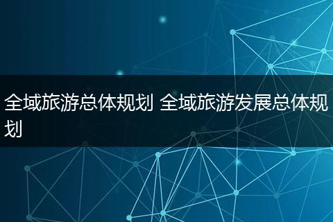 全域旅游总体规划 全域旅游发展总体规划