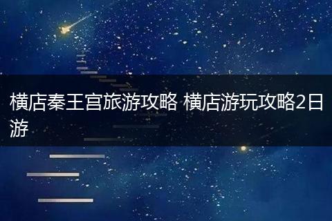 横店秦王宫旅游攻略 横店游玩攻略2日游