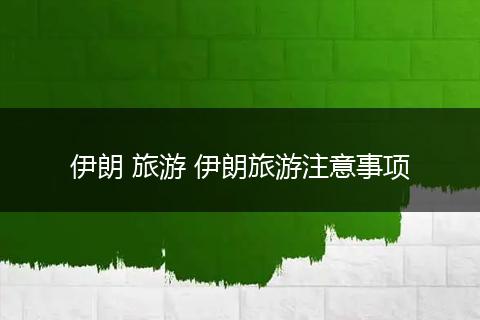伊朗 旅游 伊朗旅游注意事项
