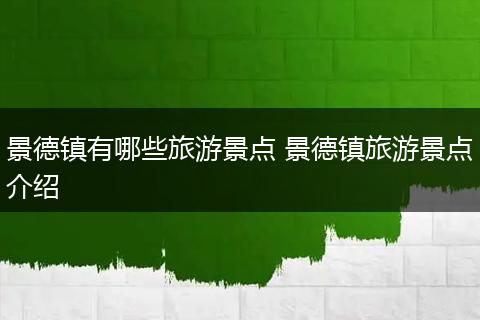 景德镇有哪些旅游景点 景德镇旅游景点介绍