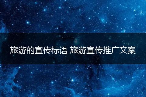 旅游的宣传标语 旅游宣传推广文案