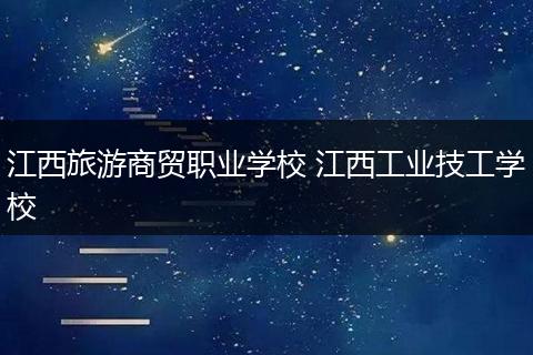江西旅游商贸职业学校 江西工业技工学校