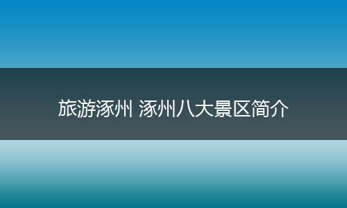 旅游涿州 涿州八大景区简介