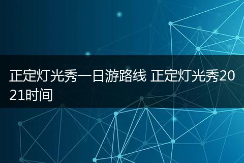 正定灯光秀一日游路线 正定灯光秀2021时间