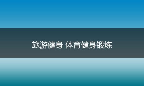 旅游健身 体育健身锻炼