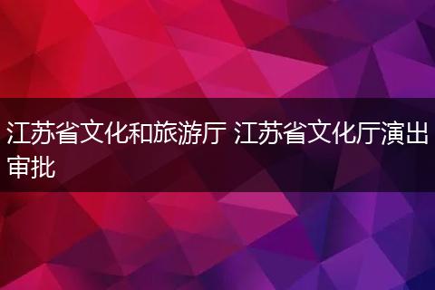 江苏省文化和旅游厅 江苏省文化厅演出审批
