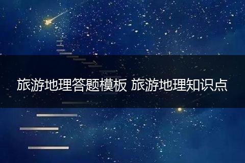 旅游地理答题模板 旅游地理知识点