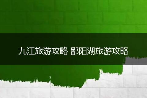 九江旅游攻略 鄱阳湖旅游攻略