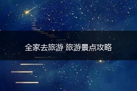 全家去旅游 旅游景点攻略