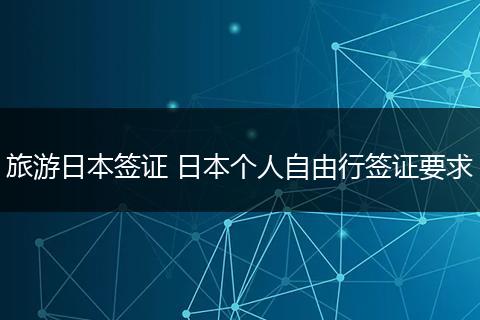 旅游日本签证 日本个人自由行签证要求
