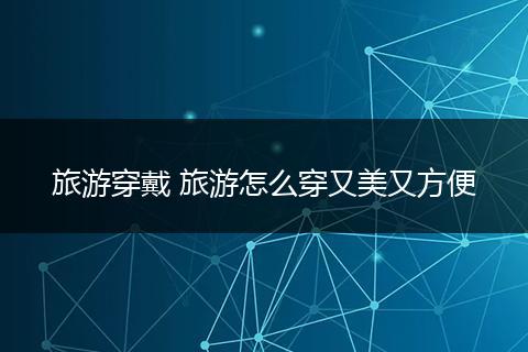 旅游穿戴 旅游怎么穿又美又方便