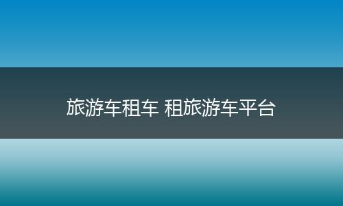 旅游车租车 租旅游车平台