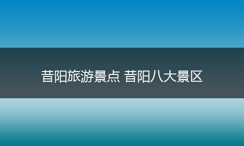 昔阳旅游景点 昔阳八大景区