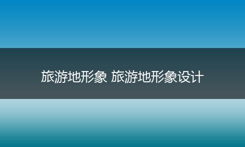 旅游地形象 旅游地形象设计