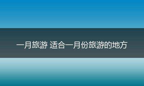 一月旅游 适合一月份旅游的地方