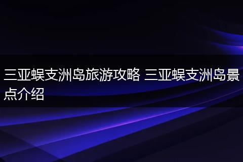 三亚蜈支洲岛旅游攻略 三亚蜈支洲岛景点介绍