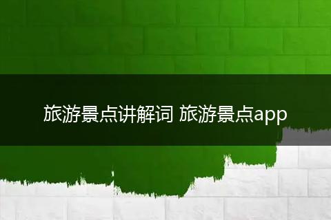 旅游景点讲解词 旅游景点app