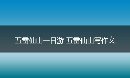 五雷仙山一日游 五雷仙山写作文
