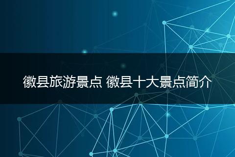 徽县旅游景点 徽县十大景点简介