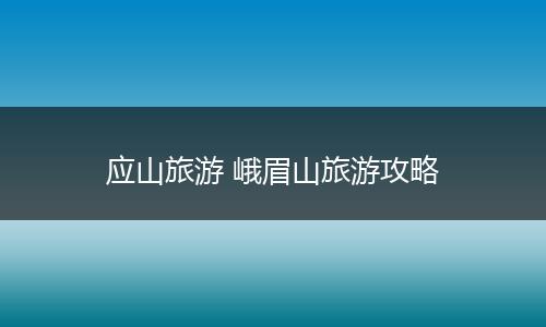应山旅游 峨眉山旅游攻略