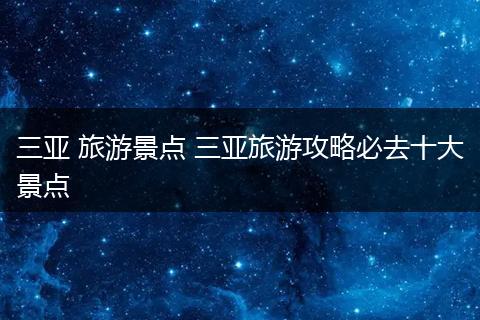 三亚 旅游景点 三亚旅游攻略必去十大景点