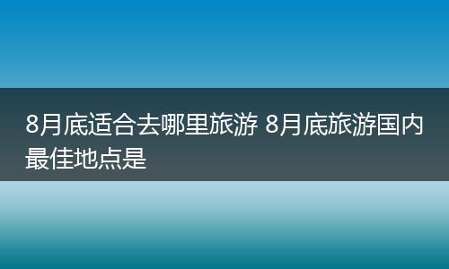 8月底适合去哪里旅游 8月底旅游国内最佳地点是