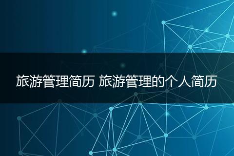旅游管理简历 旅游管理的个人简历