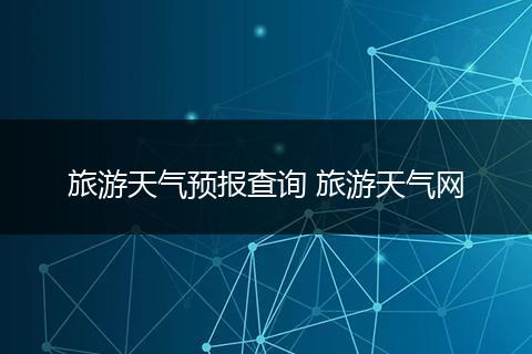 旅游天气预报查询 旅游天气网