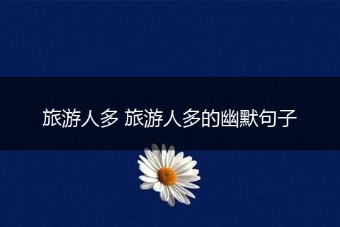 旅游人多 旅游人多的幽默句子